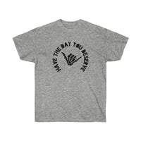Have The Day You Deserve Unisex Tee
